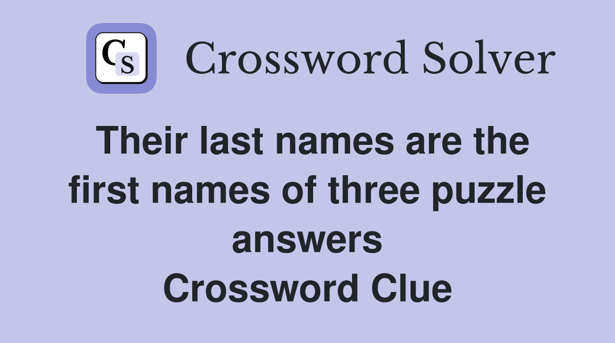 Their last names are the first names of three puzzle answers Crossword Clue