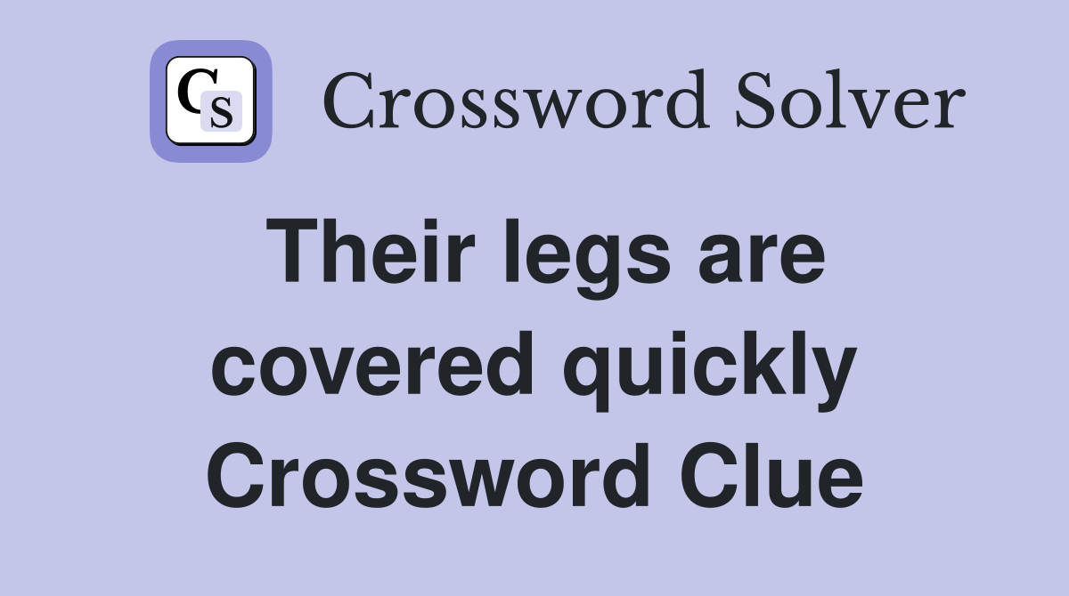 Their legs are covered quickly Crossword Clue