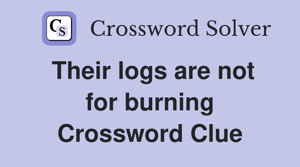 Their logs are not for burning Crossword Clue