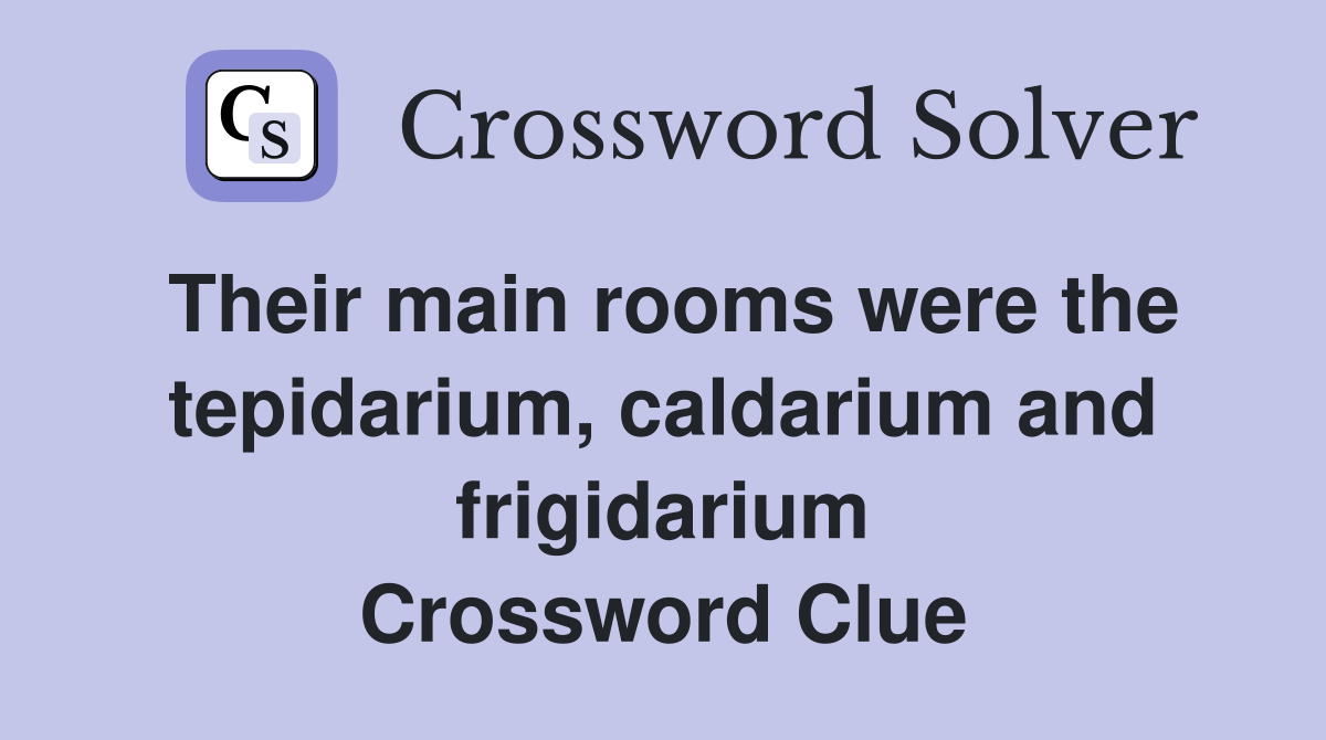 Their main rooms were the tepidarium, caldarium and frigidarium Crossword Clue