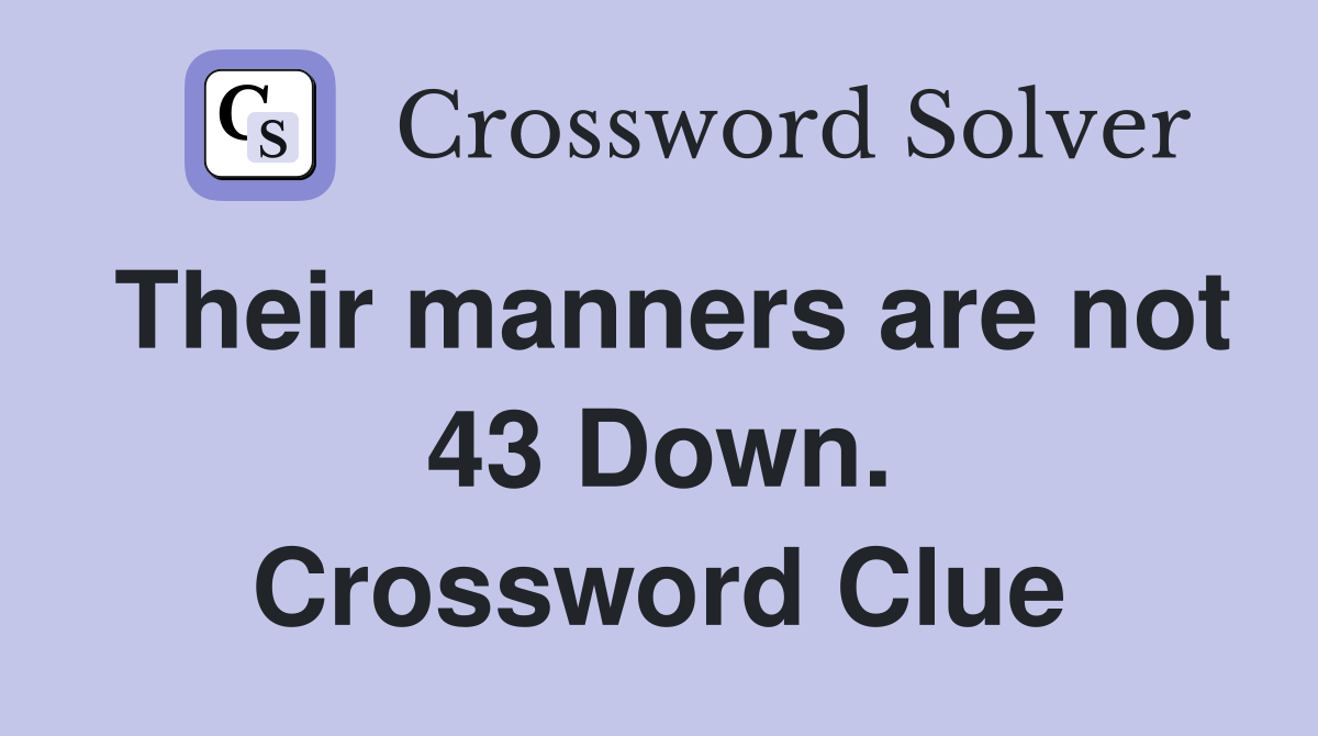 Their manners are not 43 Down. Crossword Clue