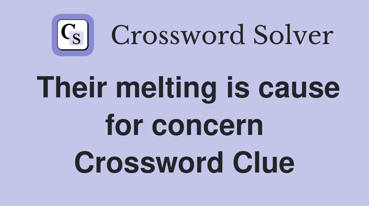 Their melting is cause for concern Crossword Clue