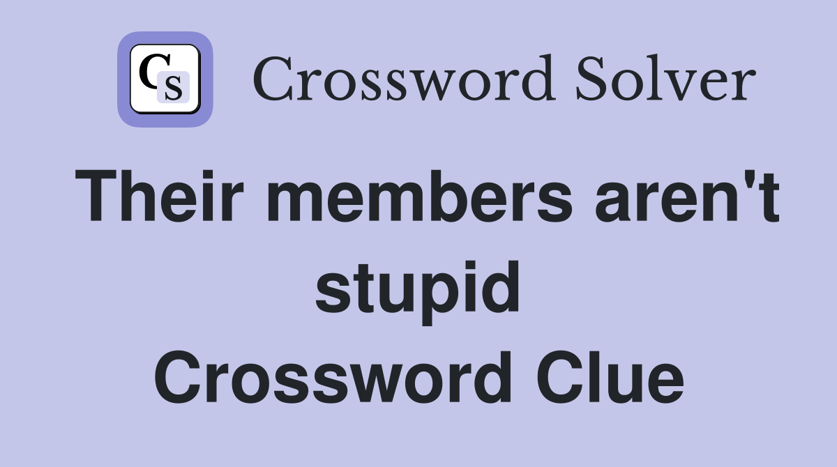 Their members aren't stupid Crossword Clue