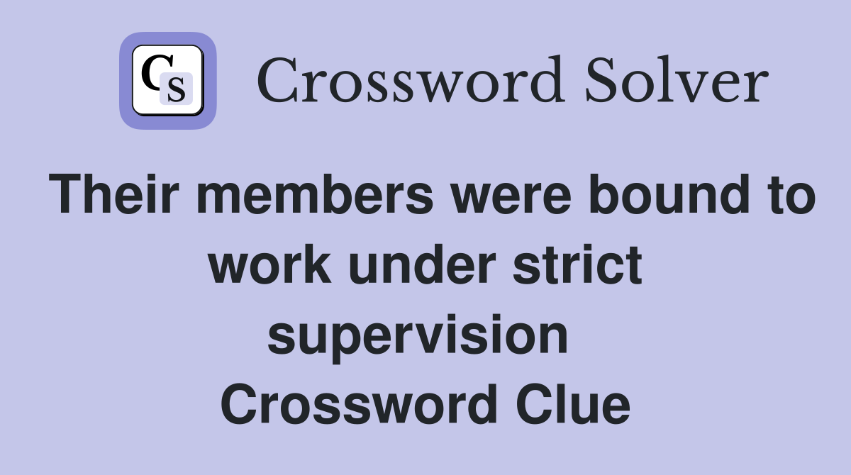 Their members were bound to work under strict supervision  Crossword Clue
