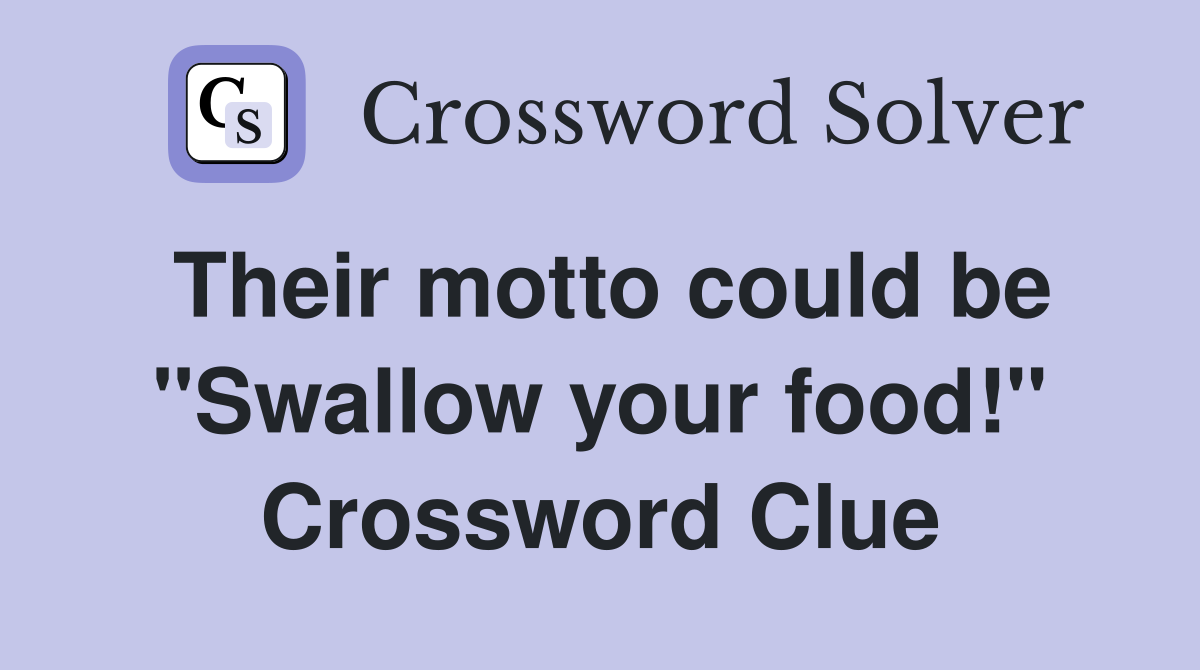 Their motto could be "Swallow your food!" Crossword Clue