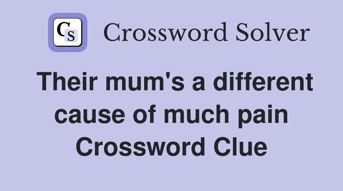 Their mum's a different cause of much pain Crossword Clue