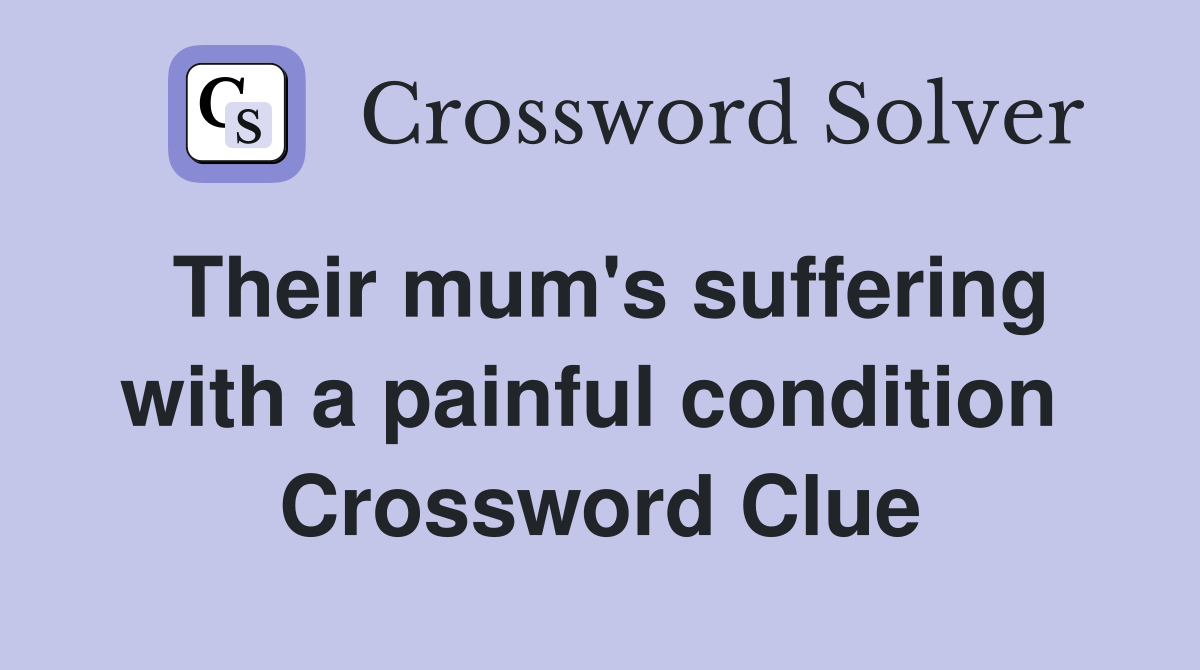Their mum's suffering with a painful condition  Crossword Clue