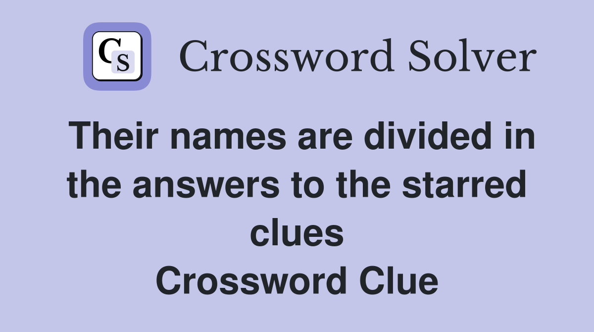Their names are divided in the answers to the starred clues Crossword Clue