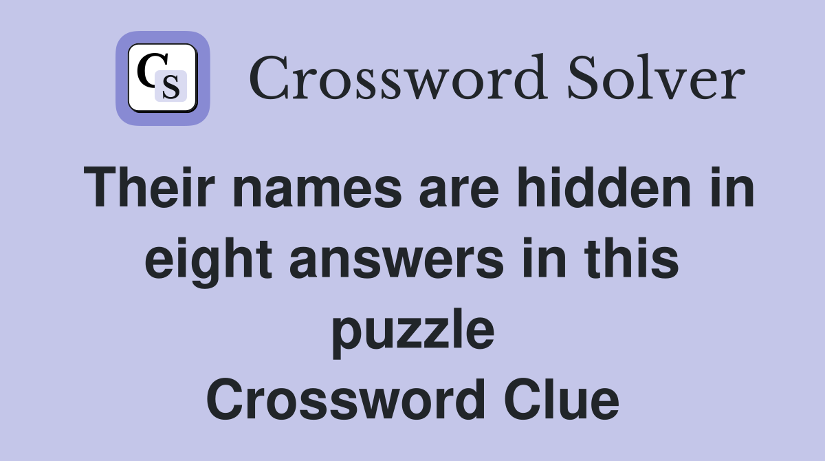 Their names are hidden in eight answers in this puzzle Crossword Clue