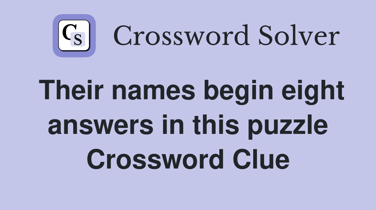 Their names begin eight answers in this puzzle Crossword Clue