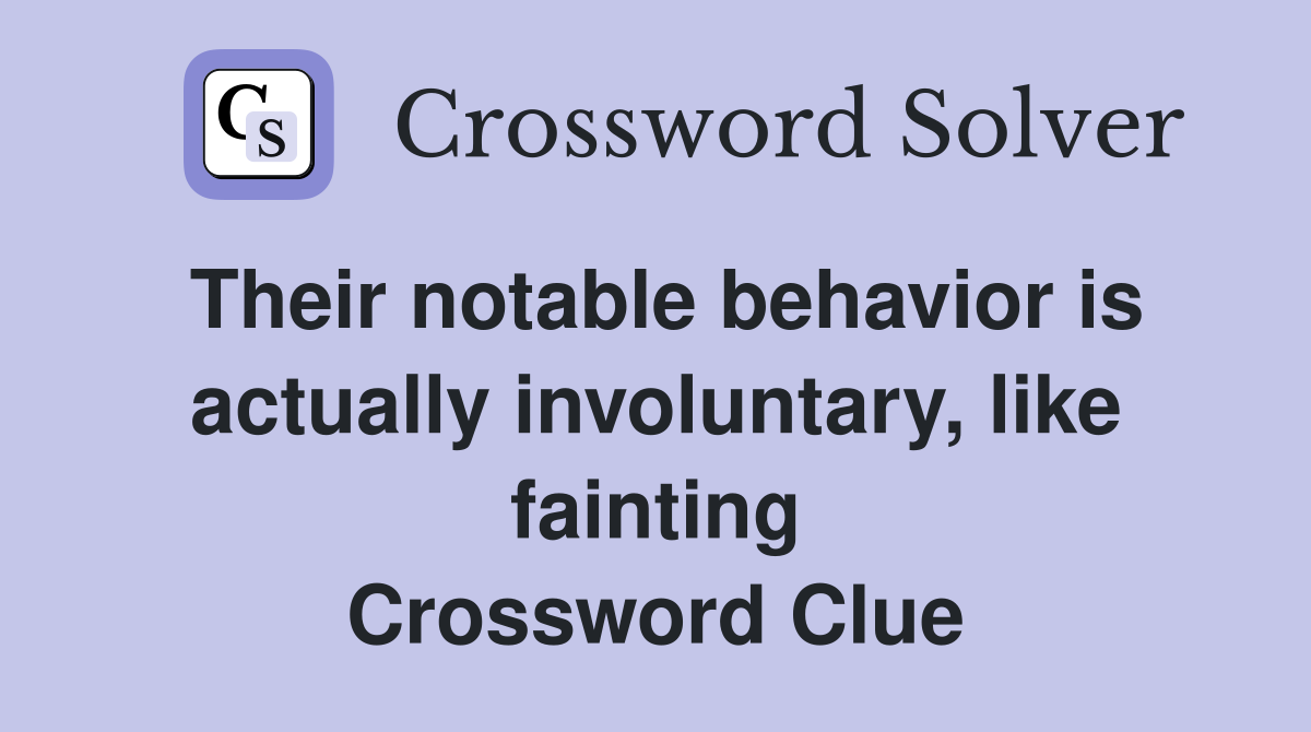 Their notable behavior is actually involuntary, like fainting Crossword Clue