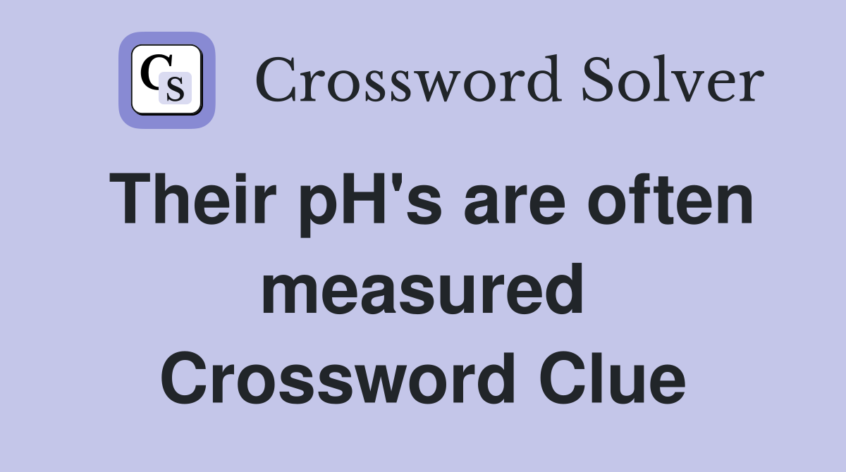 Their pH's are often measured Crossword Clue