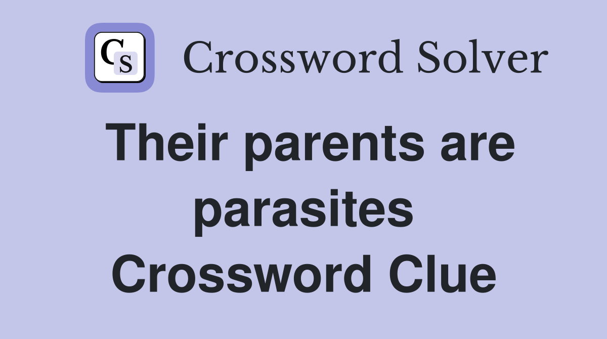 Their parents are parasites Crossword Clue