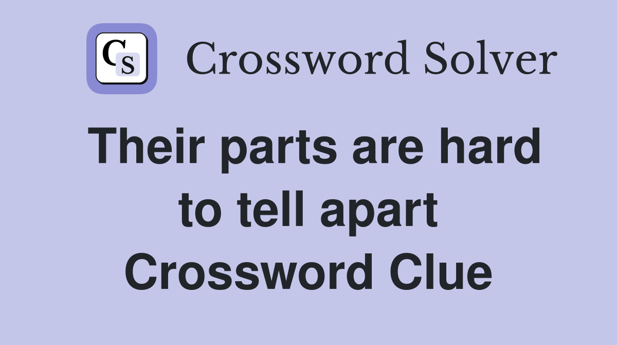 Their parts are hard to tell apart Crossword Clue