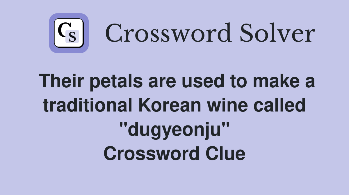 Their petals are used to make a traditional Korean wine called "dugyeonju" Crossword Clue