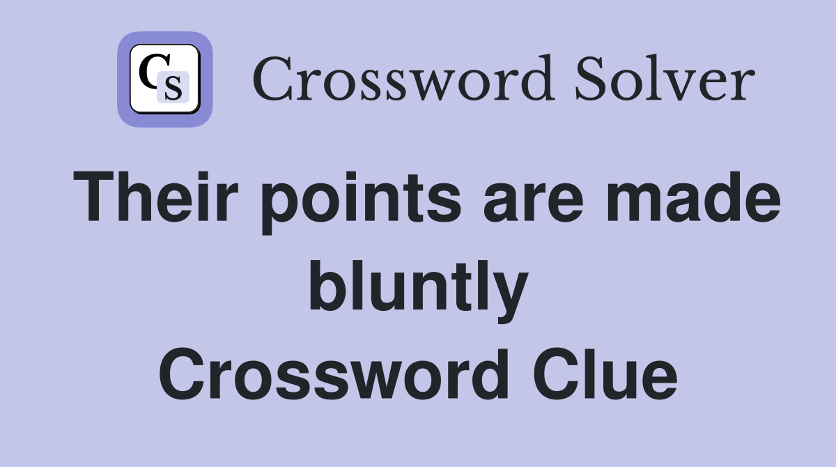 Their points are made bluntly Crossword Clue