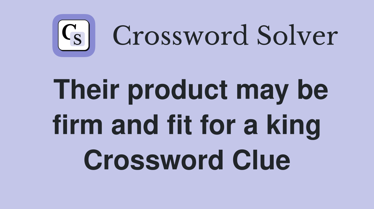 Their product may be firm and fit for a king Crossword Clue