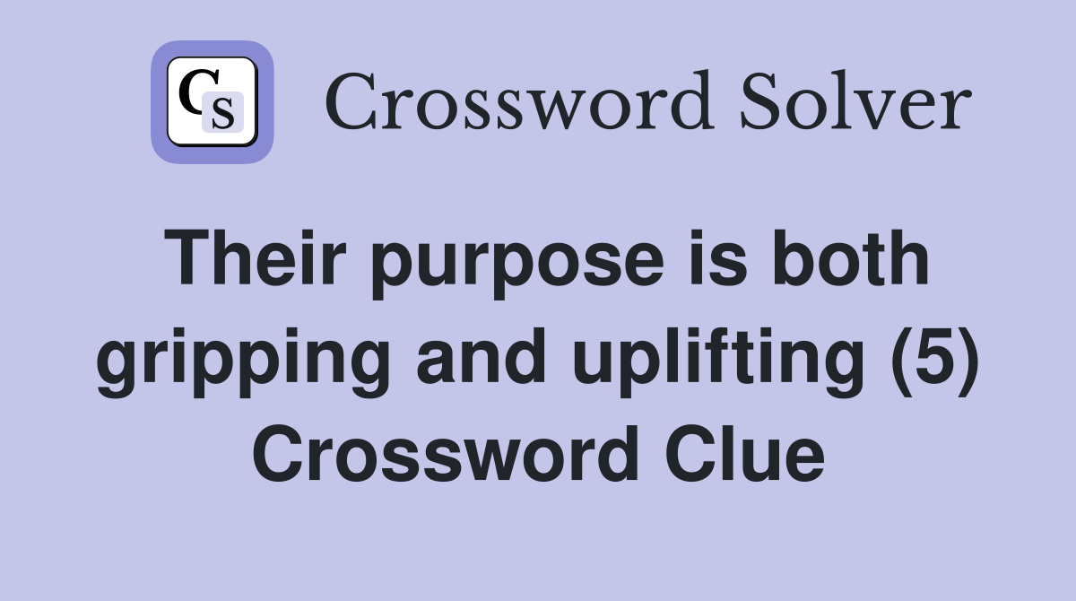 Their purpose is both gripping and uplifting (5) Crossword Clue
