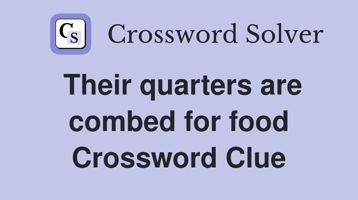 Their quarters are combed for food Crossword Clue