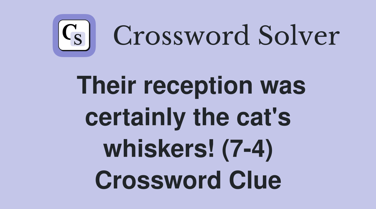 Their reception was certainly the cat's whiskers! (7-4) Crossword Clue