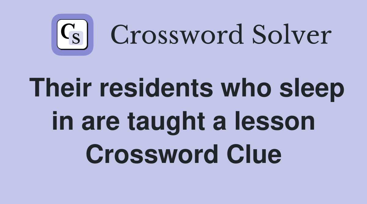 Their residents who sleep in are taught a lesson Crossword Clue