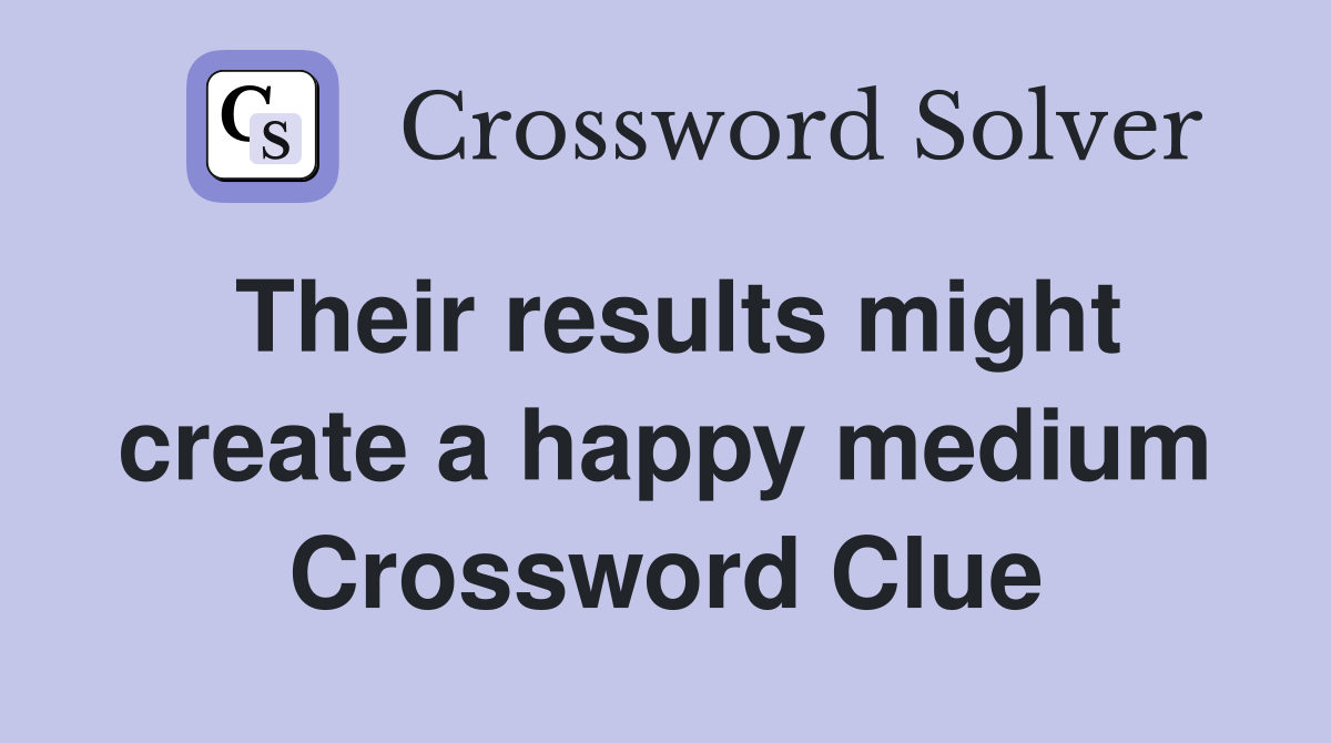 Their results might create a happy medium Crossword Clue