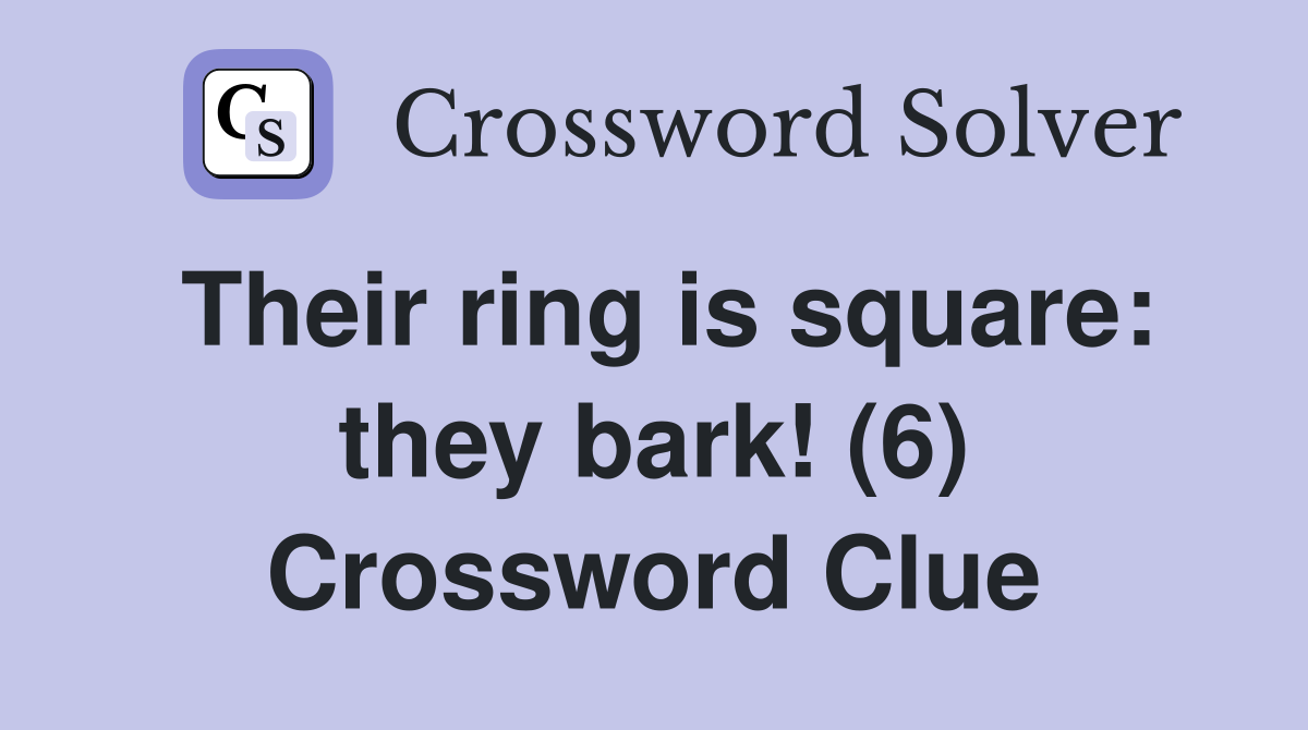 Their ring is square: they bark! (6) Crossword Clue