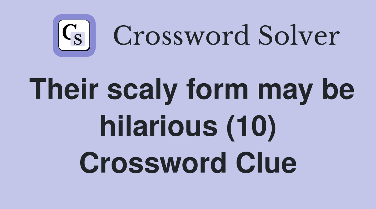 Their scaly form may be hilarious (10) Crossword Clue