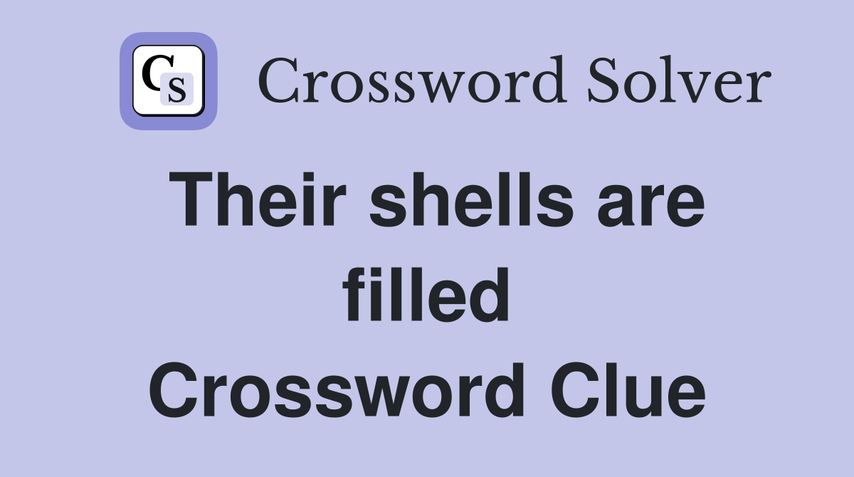 Their shells are filled Crossword Clue