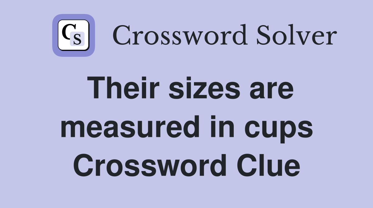 Their sizes are measured in cups Crossword Clue