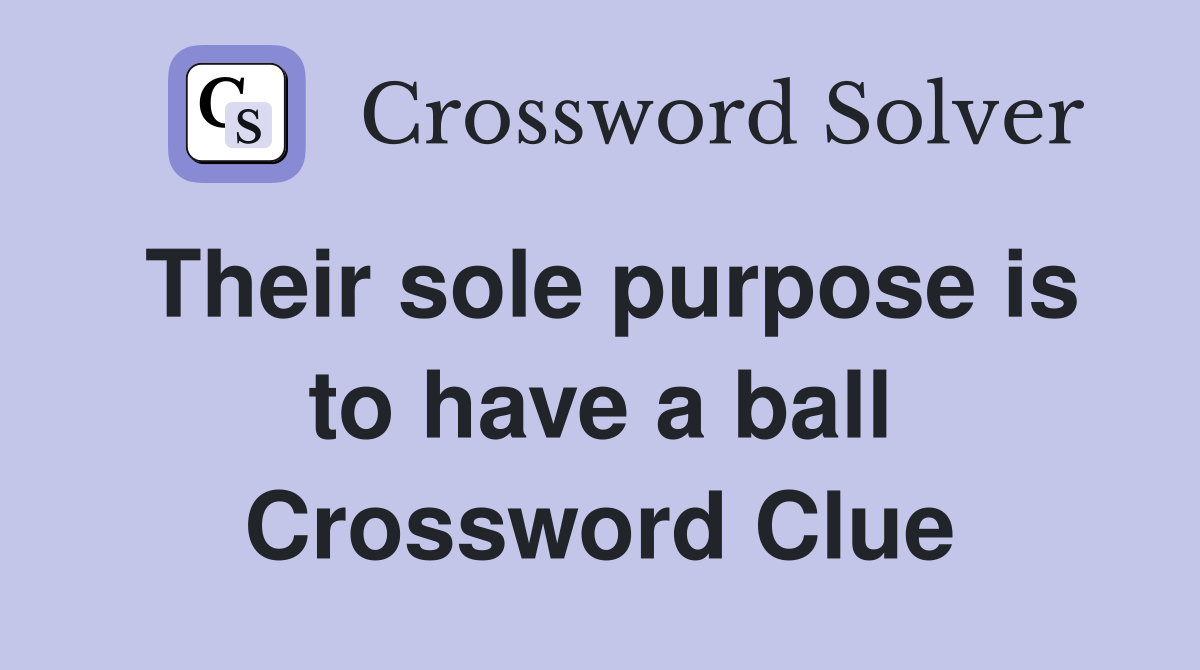 Their sole purpose is to have a ball Crossword Clue