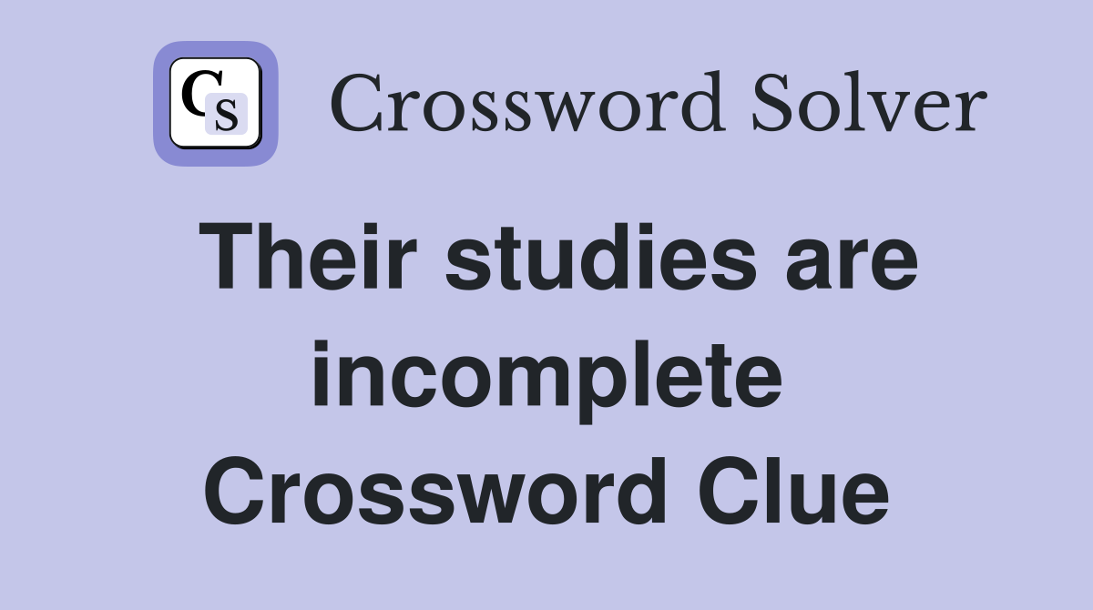 Their studies are incomplete Crossword Clue