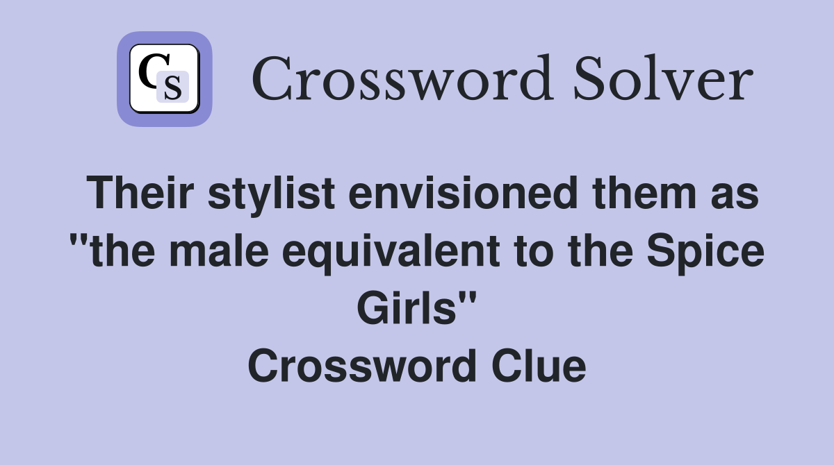 Their stylist envisioned them as "the male equivalent to the Spice Girls" Crossword Clue