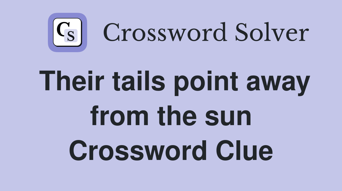 Their tails point away from the sun Crossword Clue