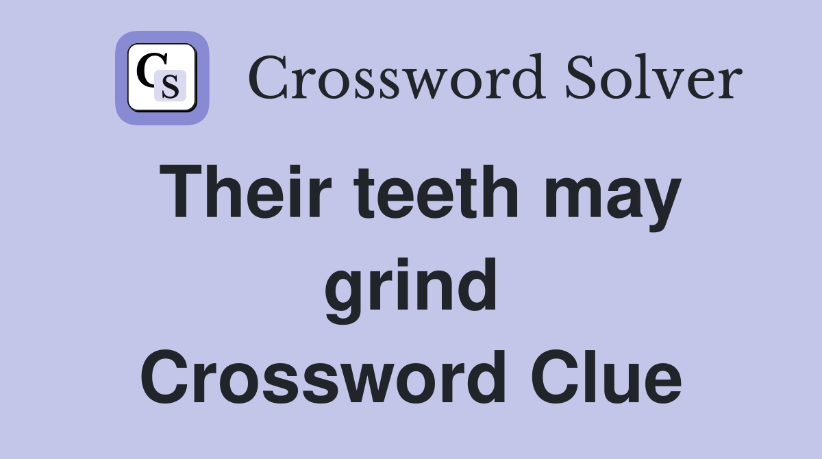 Their teeth may grind Crossword Clue