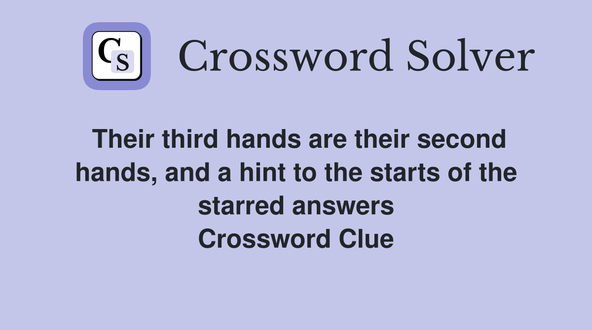 Their third hands are their second hands, and a hint to the starts of the starred answers Crossword Clue