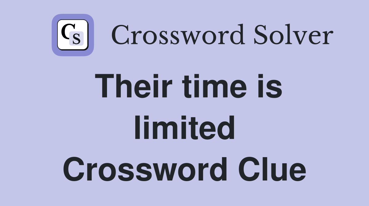 Their time is limited Crossword Clue