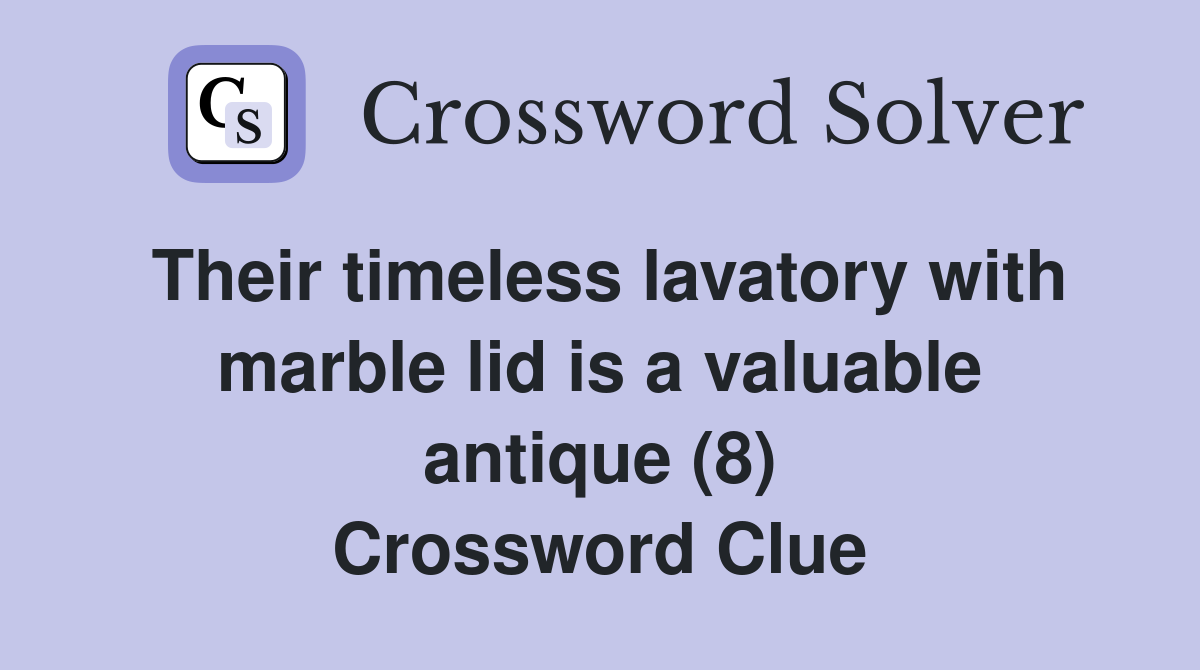Their timeless lavatory with marble lid is a valuable antique (8) Crossword Clue