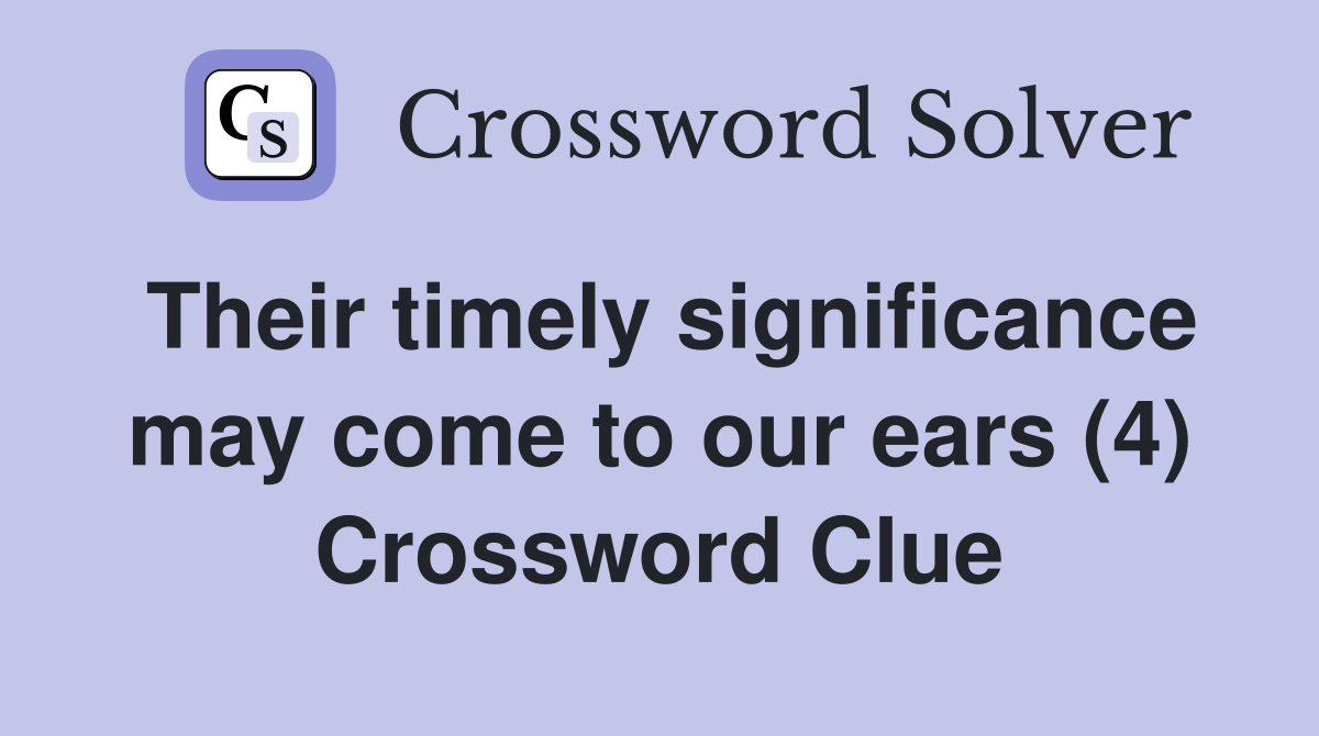 Their timely significance may come to our ears (4) Crossword Clue