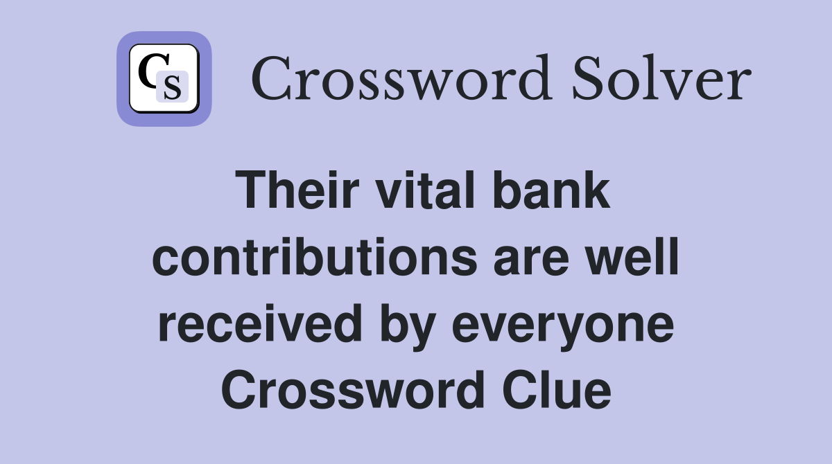Their vital bank contributions are well received by everyone Crossword Clue