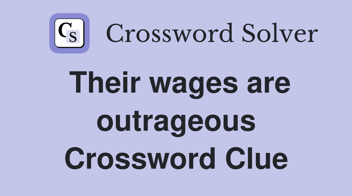 Their wages are outrageous Crossword Clue