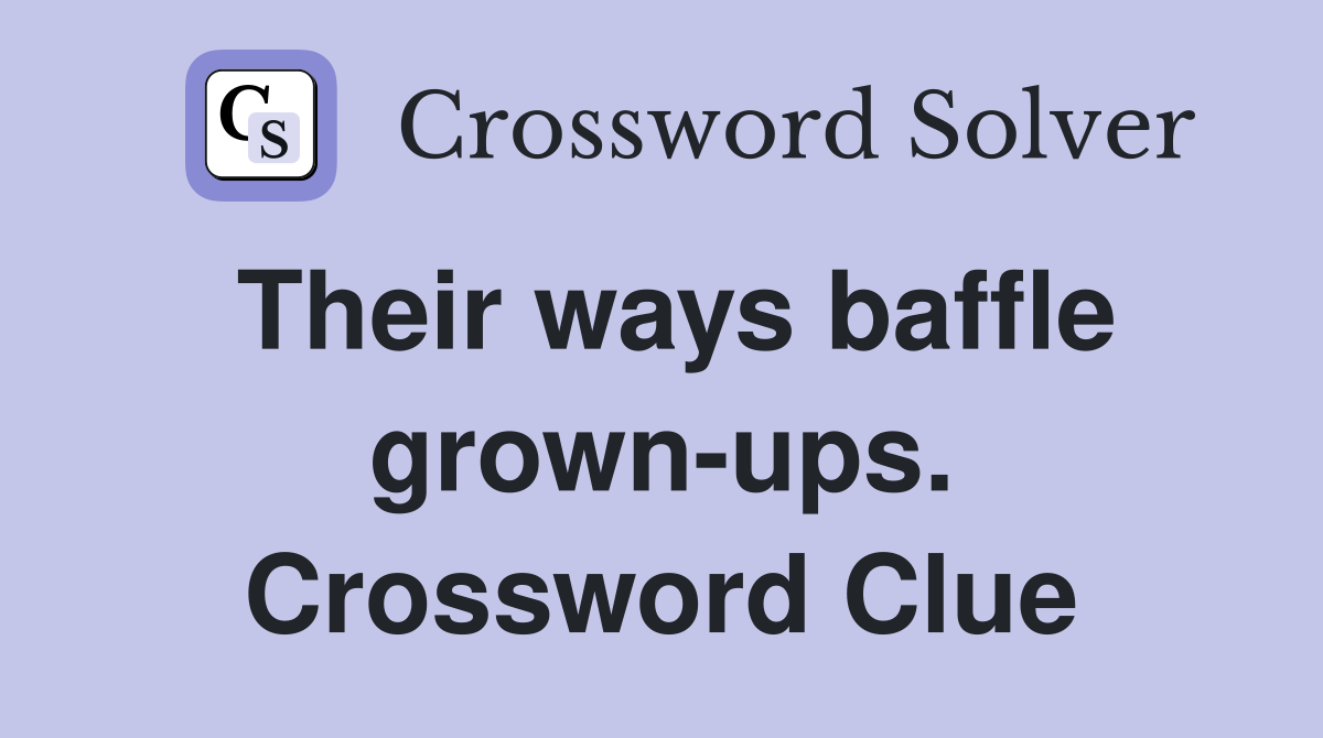 Their ways baffle grown-ups. Crossword Clue