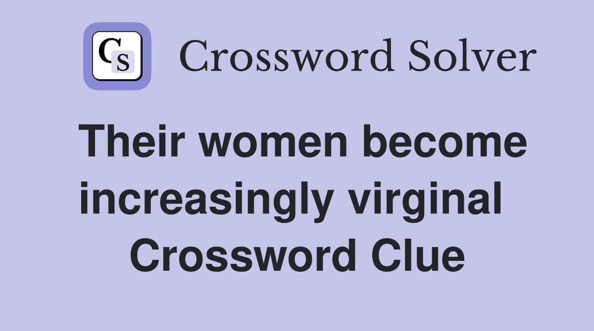 Their women become increasingly virginal  Crossword Clue