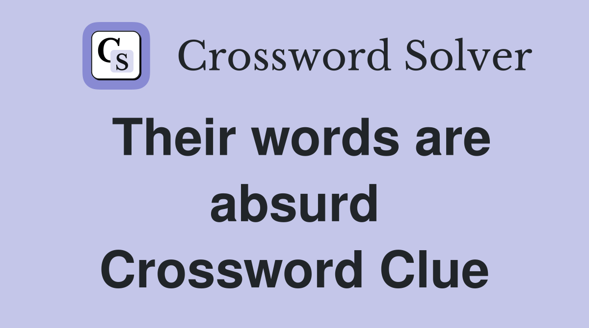 Their words are absurd Crossword Clue