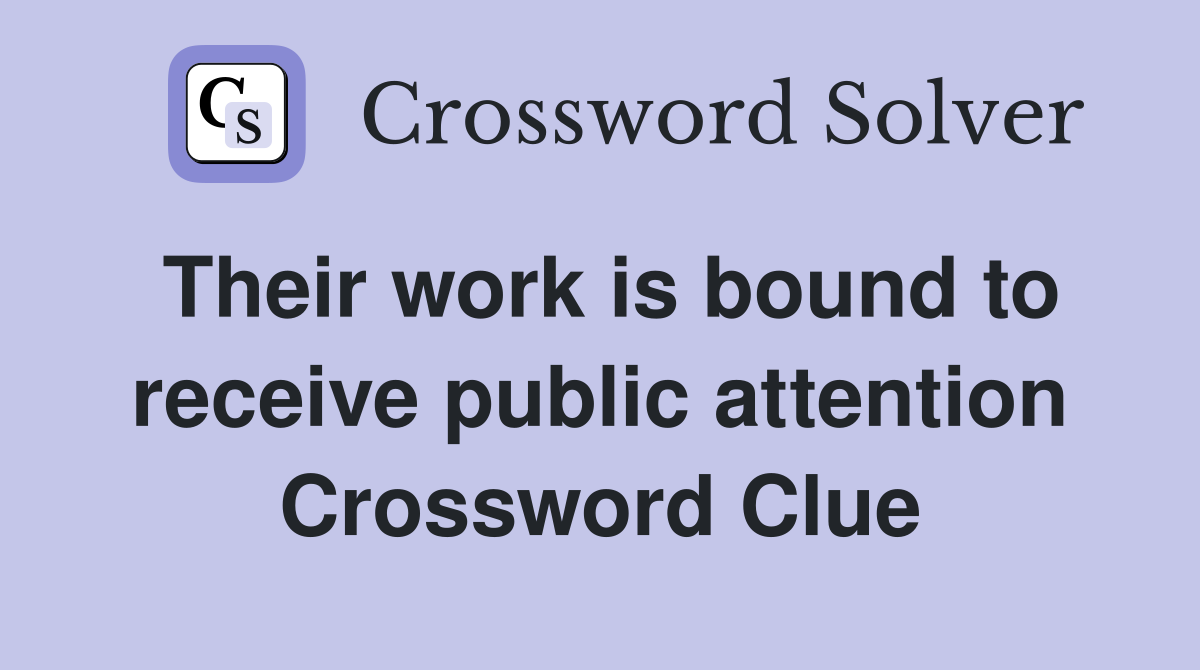Their work is bound to receive public attention Crossword Clue