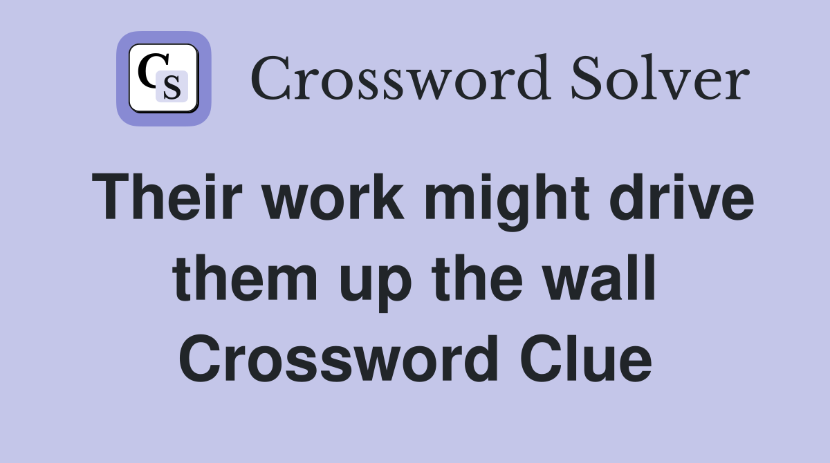 Their work might drive them up the wall Crossword Clue