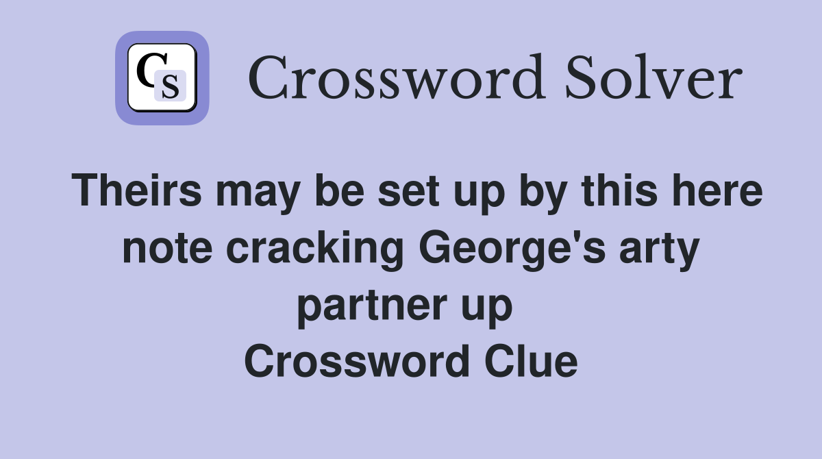 Theirs may be set up by this here note cracking George's arty partner up  Crossword Clue