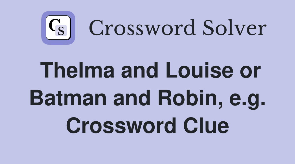 Thelma and Louise or Batman and Robin, e.g. Crossword Clue
