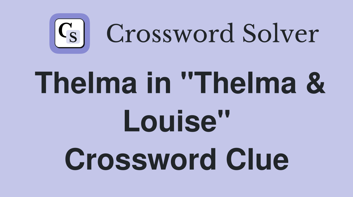 Thelma in "Thelma & Louise" Crossword Clue