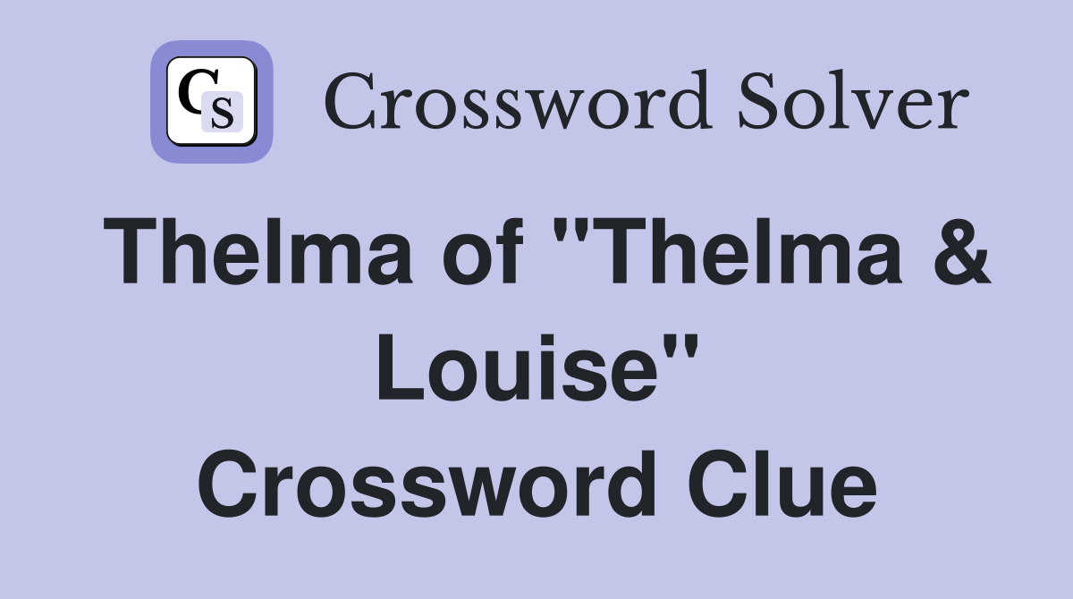 Thelma of "Thelma & Louise" Crossword Clue